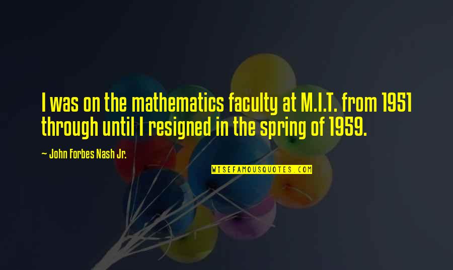 1951 Quotes By John Forbes Nash Jr.: I was on the mathematics faculty at M.I.T.