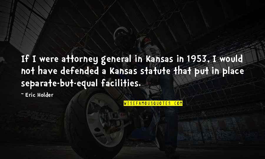 1953 Quotes By Eric Holder: If I were attorney general in Kansas in