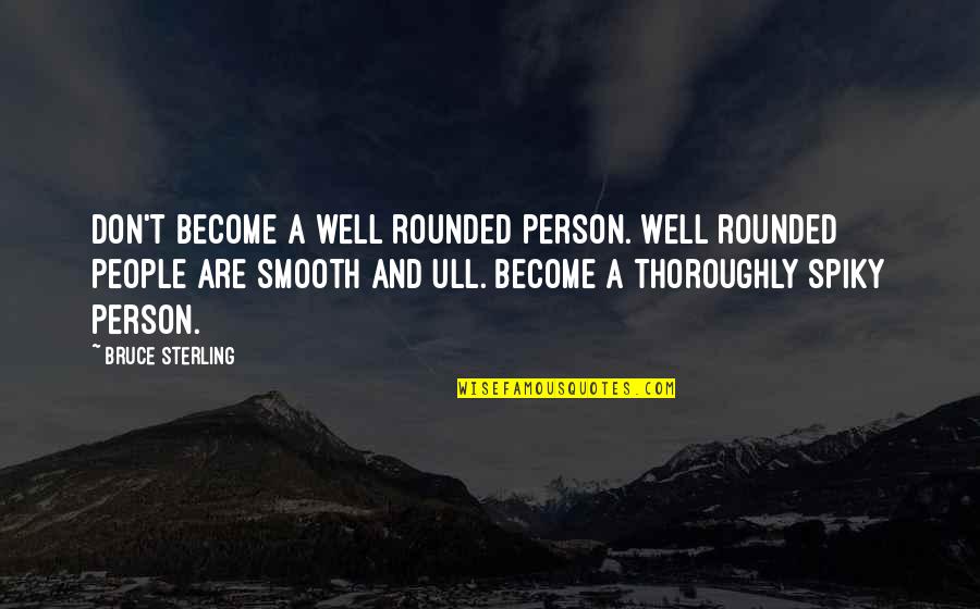 1956 1960 Quotes By Bruce Sterling: Don't become a well rounded person. Well rounded 1956 1960 Quotes By Bruce Sterling: Don't become a well rounded person. Well rounded