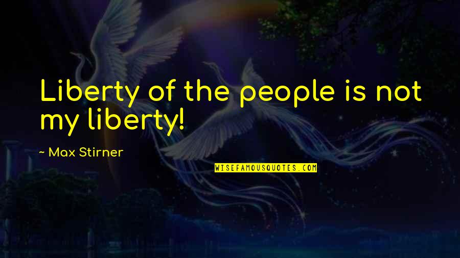 1957shep Quotes By Max Stirner: Liberty of the people is not my liberty!