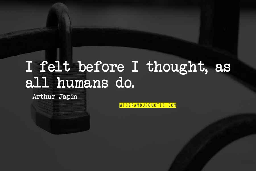 1960s Civil Rights Movement Quotes By Arthur Japin: I felt before I thought, as all humans 1960s Civil Rights Movement Quotes By Arthur Japin: I felt before I thought, as all humans