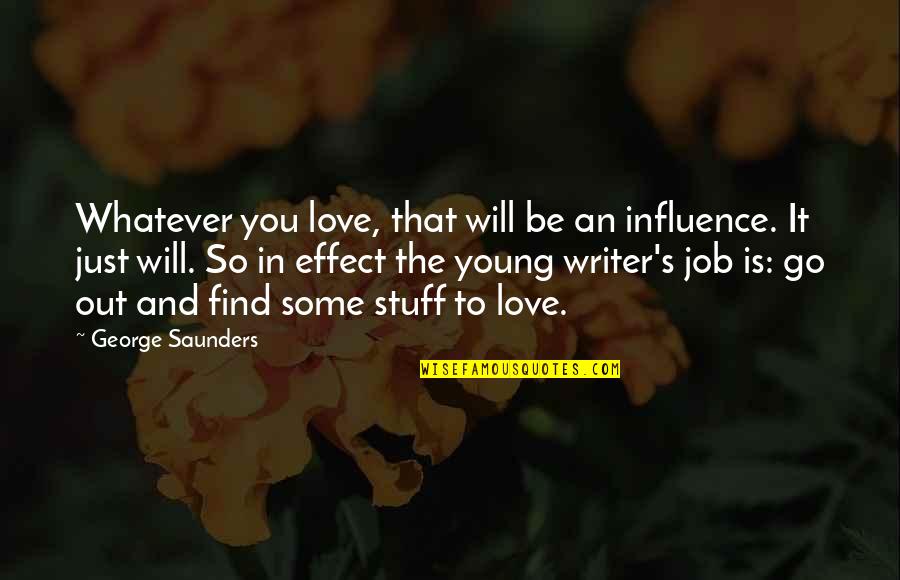 1960's Hippie Quotes By George Saunders: Whatever you love, that will be an influence.