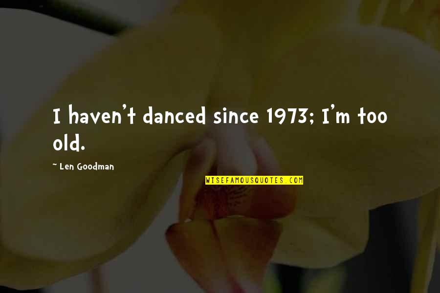 1960's Hippie Quotes By Len Goodman: I haven't danced since 1973; I'm too old.