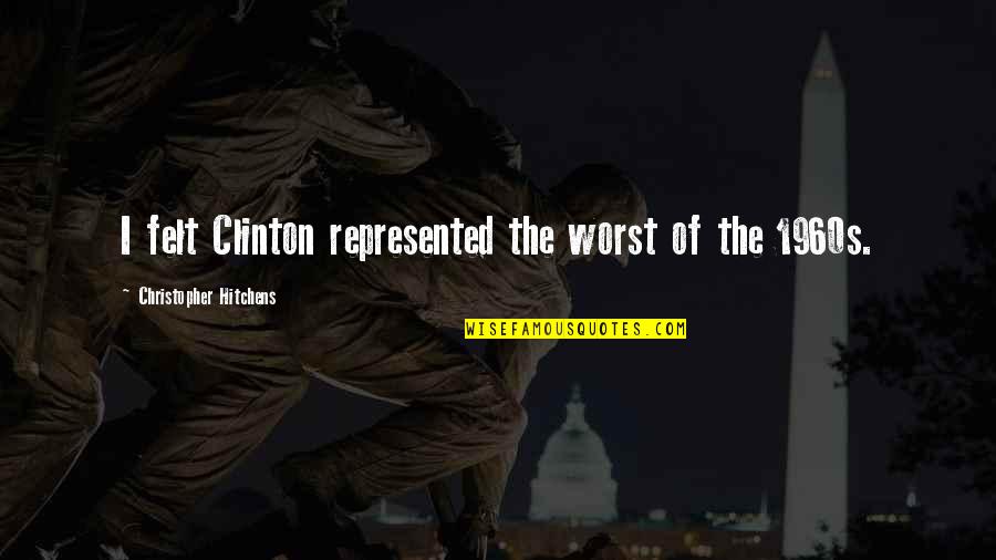 1960s Quotes By Christopher Hitchens: I felt Clinton represented the worst of the