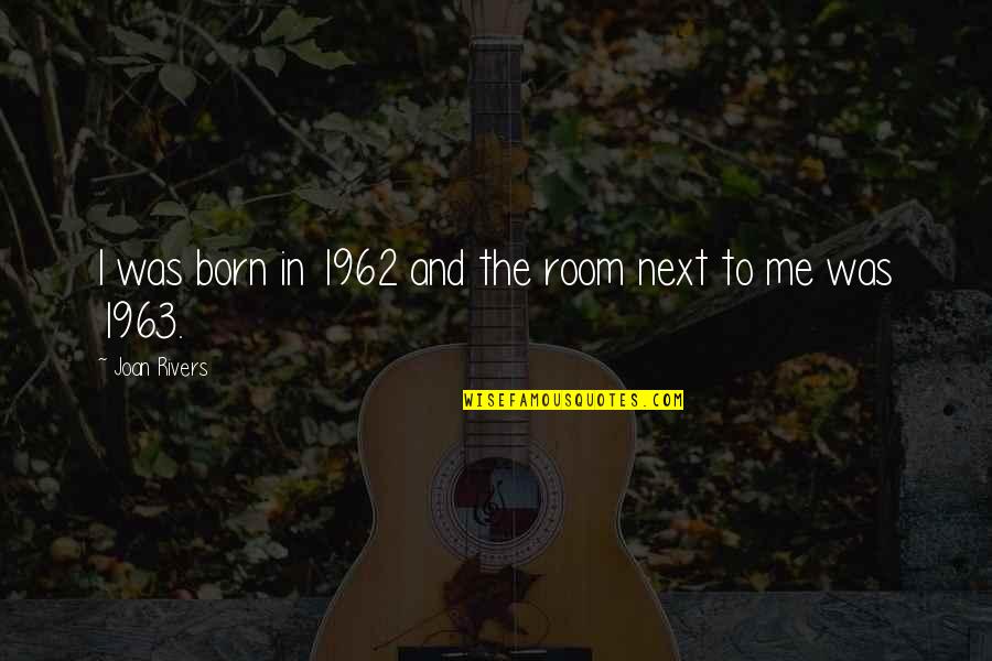 1962 Quotes By Joan Rivers: I was born in 1962 and the room 1962 Quotes By Joan Rivers: I was born in 1962 and the room