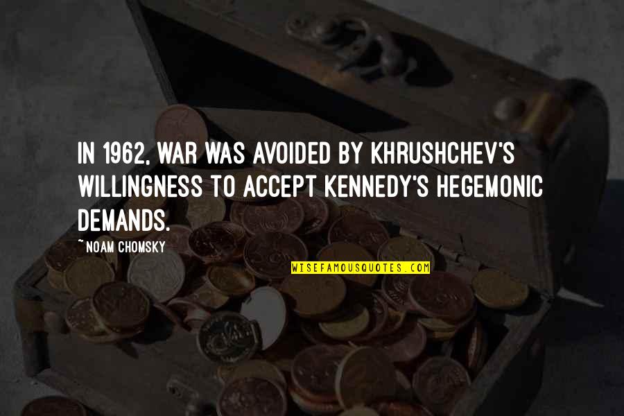 1962 Quotes By Noam Chomsky: In 1962, war was avoided by Khrushchev's willingness 1962 Quotes By Noam Chomsky: In 1962, war was avoided by Khrushchev's willingness