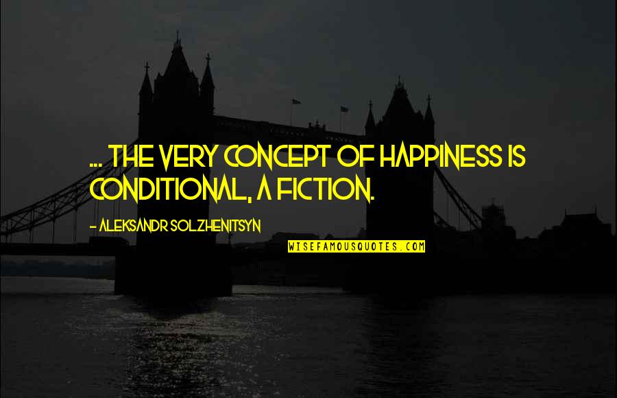 1968 Quotes By Aleksandr Solzhenitsyn: ... the very concept of happiness is conditional,