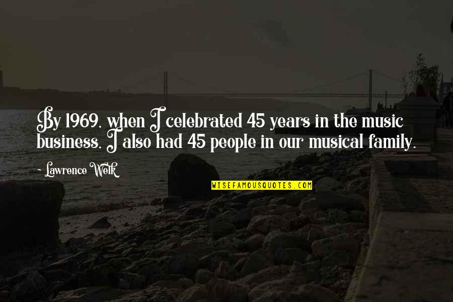 1969 Quotes By Lawrence Welk: By 1969, when I celebrated 45 years in