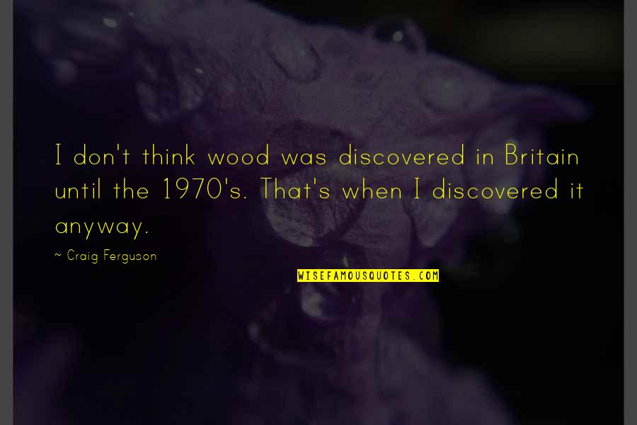 1970 Quotes By Craig Ferguson: I don't think wood was discovered in Britain