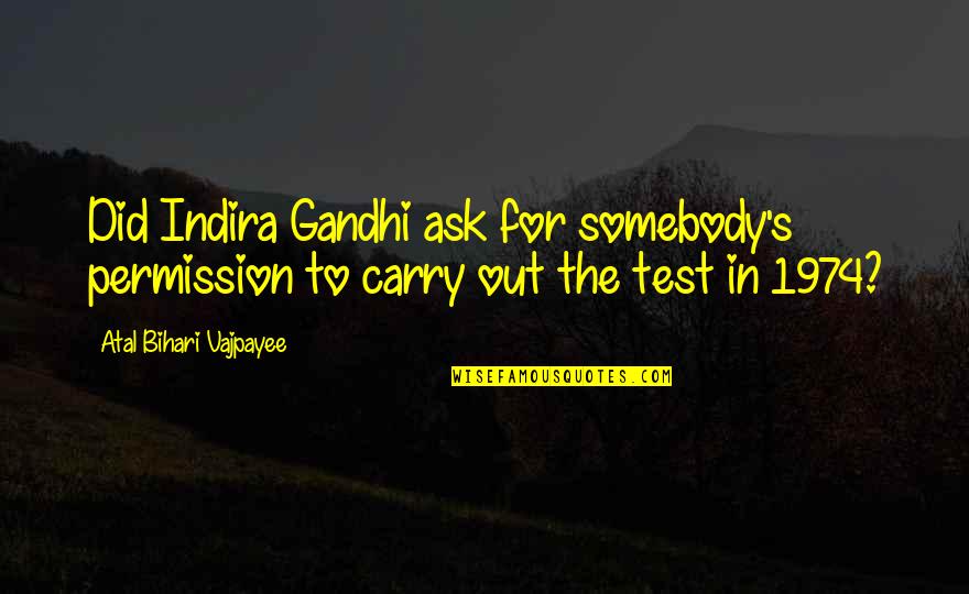 1974 Quotes By Atal Bihari Vajpayee: Did Indira Gandhi ask for somebody's permission to