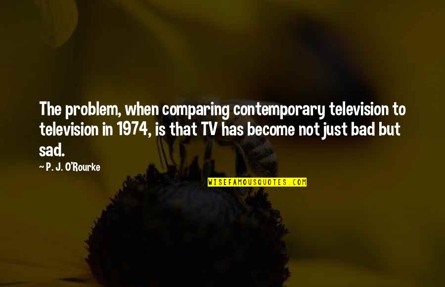 1974 Quotes By P. J. O'Rourke: The problem, when comparing contemporary television to television