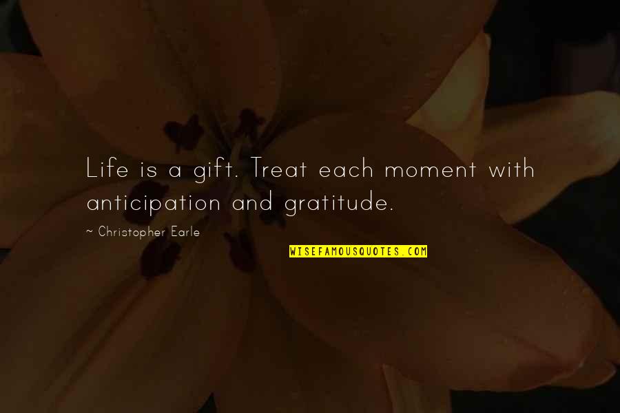 1977 Star Quotes By Christopher Earle: Life is a gift. Treat each moment with