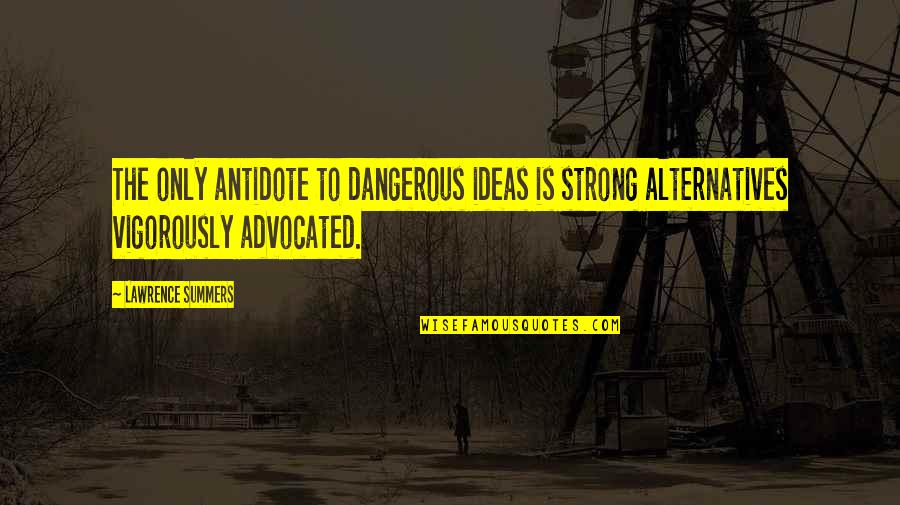 1984 Acceptance Quotes By Lawrence Summers: The only antidote to dangerous ideas is strong
