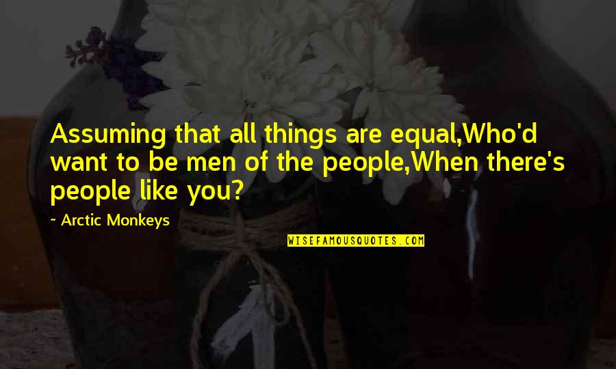 1984 Authoritarian Quotes By Arctic Monkeys: Assuming that all things are equal,Who'd want to