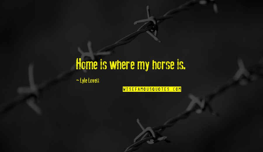 1984 Countryside Quotes By Lyle Lovett: Home is where my horse is.