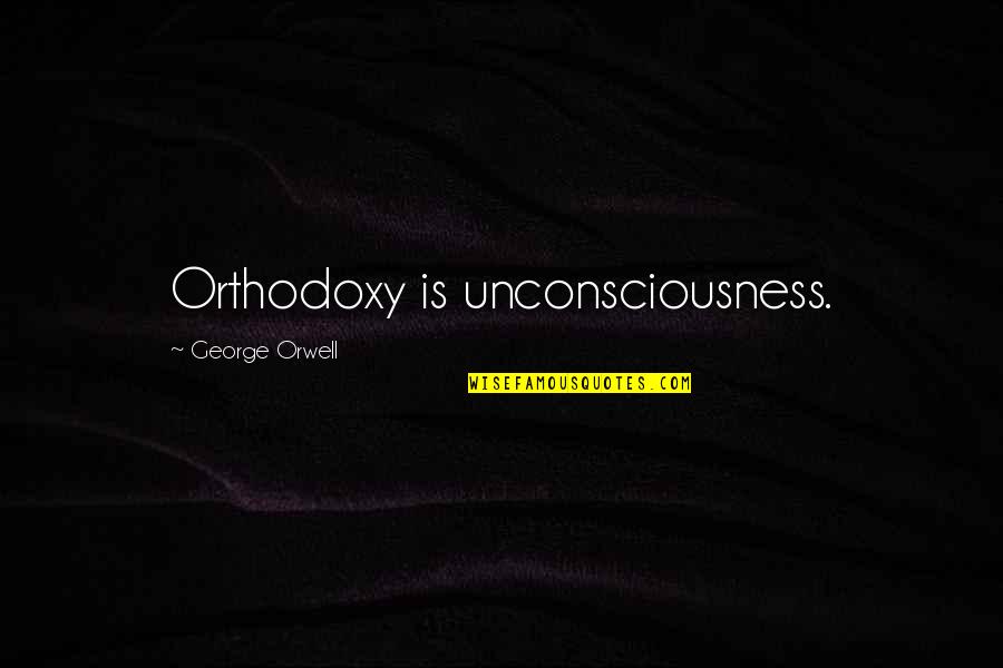 1984 George Orwell Quotes By George Orwell: Orthodoxy is unconsciousness.