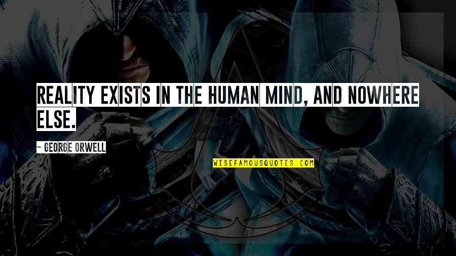 1984 George Orwell Quotes By George Orwell: Reality exists in the human mind, and nowhere