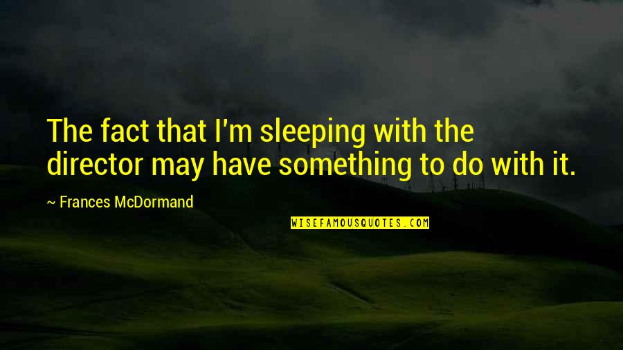 1984 Helicopter Quote Quotes By Frances McDormand: The fact that I'm sleeping with the director 1984 Helicopter Quote Quotes By Frances McDormand: The fact that I'm sleeping with the director