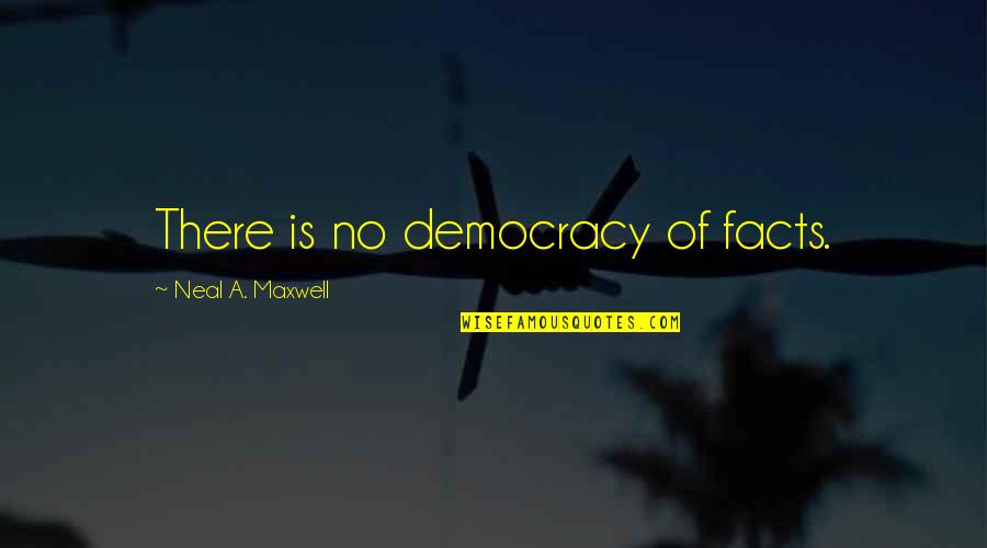 1984 Ministries Quotes By Neal A. Maxwell: There is no democracy of facts.