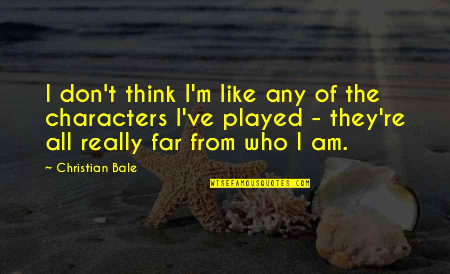 1984 Mr Charrington Quotes By Christian Bale: I don't think I'm like any of the 1984 Mr Charrington Quotes By Christian Bale: I don't think I'm like any of the
