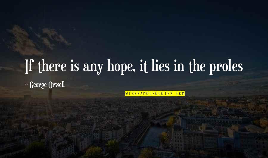 1984 Proles Quotes By George Orwell: If there is any hope, it lies in