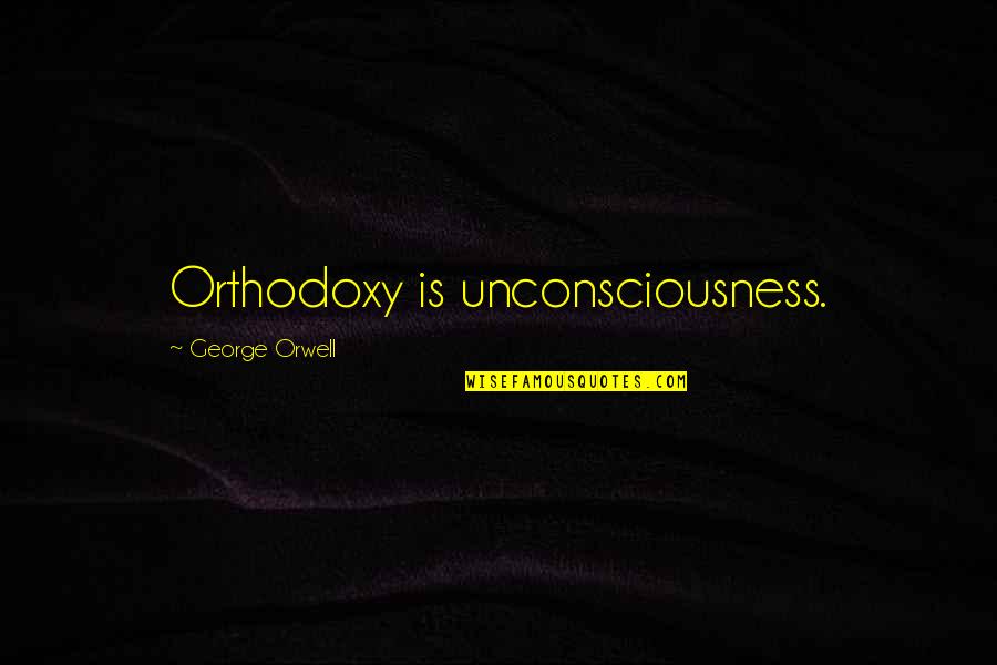 1984 Quotes By George Orwell: Orthodoxy is unconsciousness.