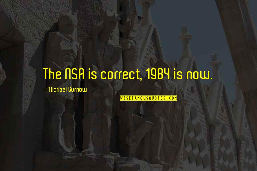 1984 Quotes By Michael Gurnow: The NSA is correct, 1984 is now.