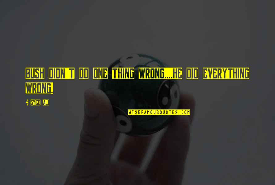 1984 Razor Blades Quotes By Syed Ali: Bush didn't do one thing wrong....He did everything