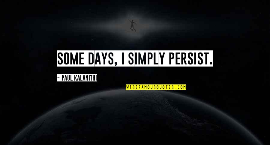 1984 Scapegoat Quotes By Paul Kalanithi: Some days, I simply persist. 1984 Scapegoat Quotes By Paul Kalanithi: Some days, I simply persist.