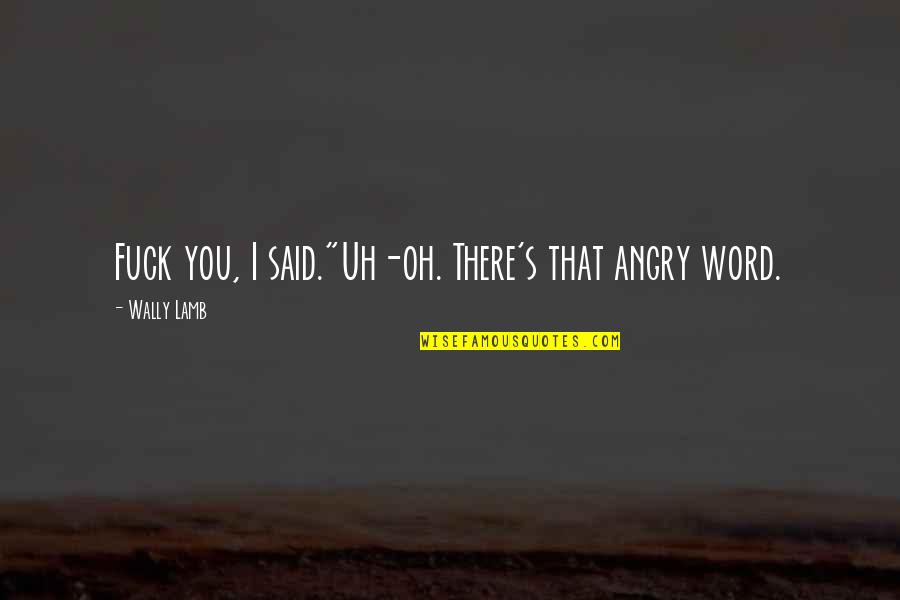 1984 Scapegoat Quotes By Wally Lamb: Fuck you, I said."Uh-oh. There's that angry word. 1984 Scapegoat Quotes By Wally Lamb: Fuck you, I said."Uh-oh. There's that angry word.