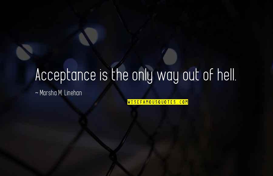 1984 Self Expression Quotes By Marsha M. Linehan: Acceptance is the only way out of hell.