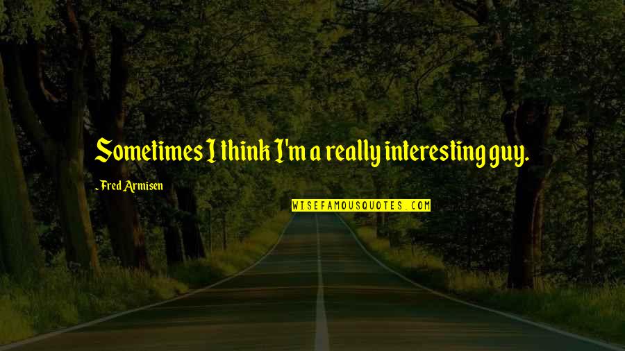 1984 Warning Quotes By Fred Armisen: Sometimes I think I'm a really interesting guy. 1984 Warning Quotes By Fred Armisen: Sometimes I think I'm a really interesting guy.