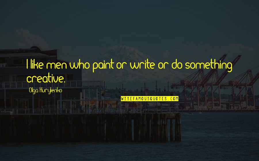1984 Winston's Varicose Ulcer Quotes By Olga Kurylenko: I like men who paint or write or 1984 Winston's Varicose Ulcer Quotes By Olga Kurylenko: I like men who paint or write or