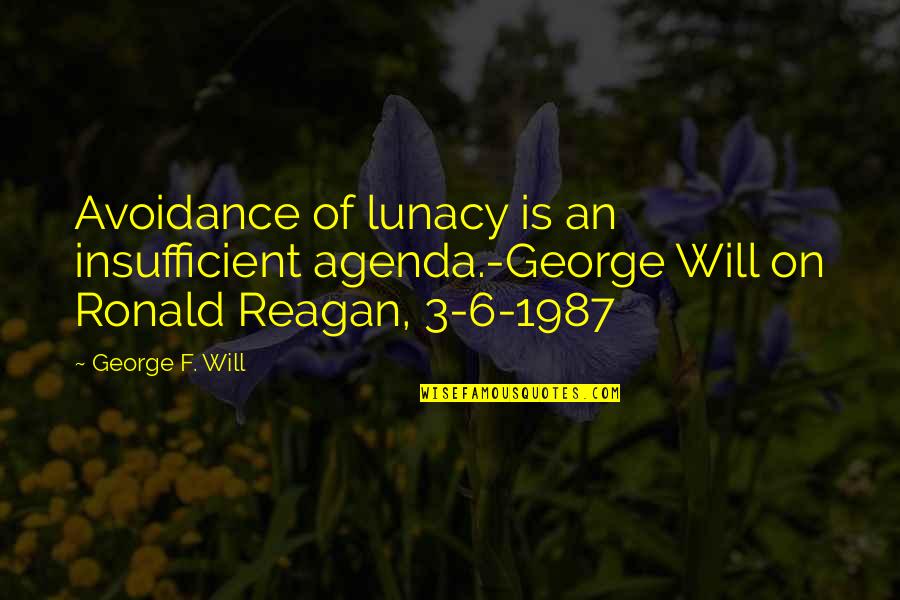 1987 Quotes By George F. Will: Avoidance of lunacy is an insufficient agenda.-George Will 1987 Quotes By George F. Will: Avoidance of lunacy is an insufficient agenda.-George Will