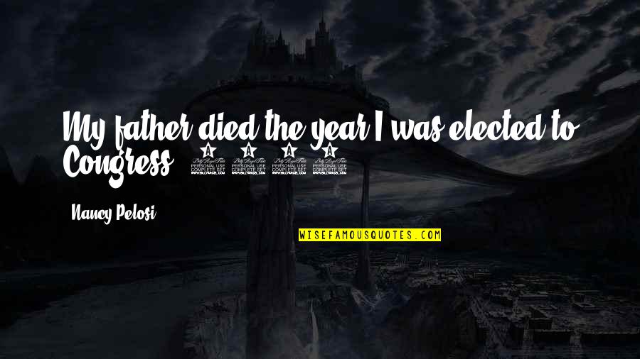 1987 Quotes By Nancy Pelosi: My father died the year I was elected 1987 Quotes By Nancy Pelosi: My father died the year I was elected