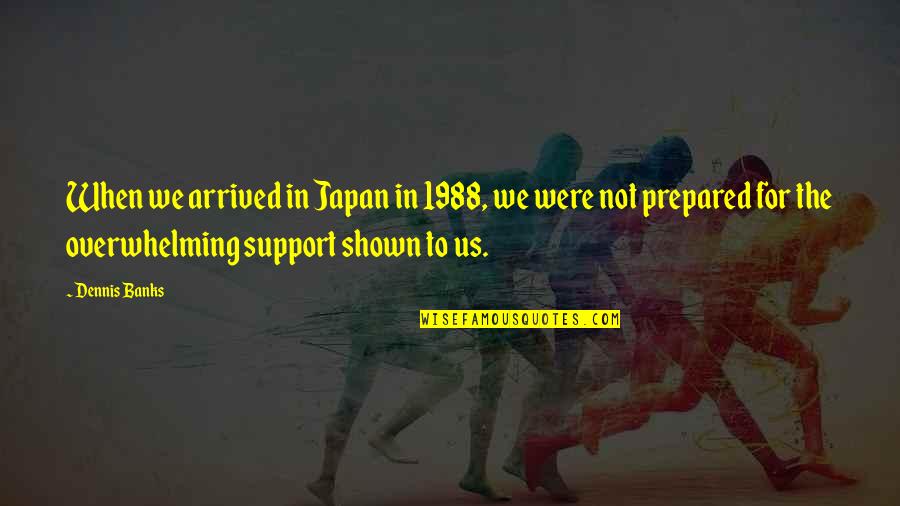 1988 Quotes By Dennis Banks: When we arrived in Japan in 1988, we