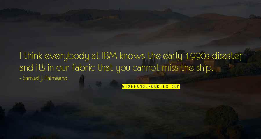 1990s Quotes By Samuel J. Palmisano: I think everybody at IBM knows the early