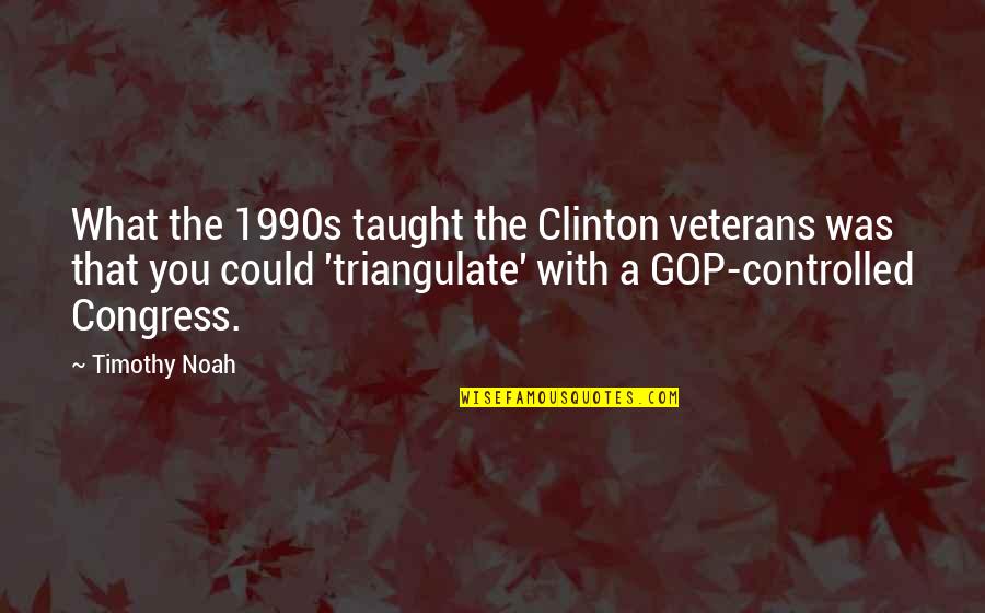 1990s Quotes By Timothy Noah: What the 1990s taught the Clinton veterans was