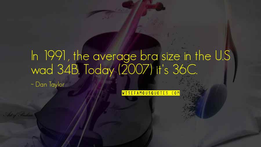 1991 Quotes By Dan Taylor: In 1991, the average bra size in the