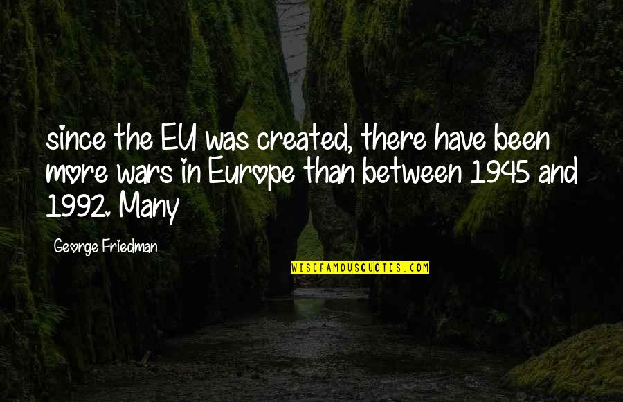 1992 Quotes By George Friedman: since the EU was created, there have been