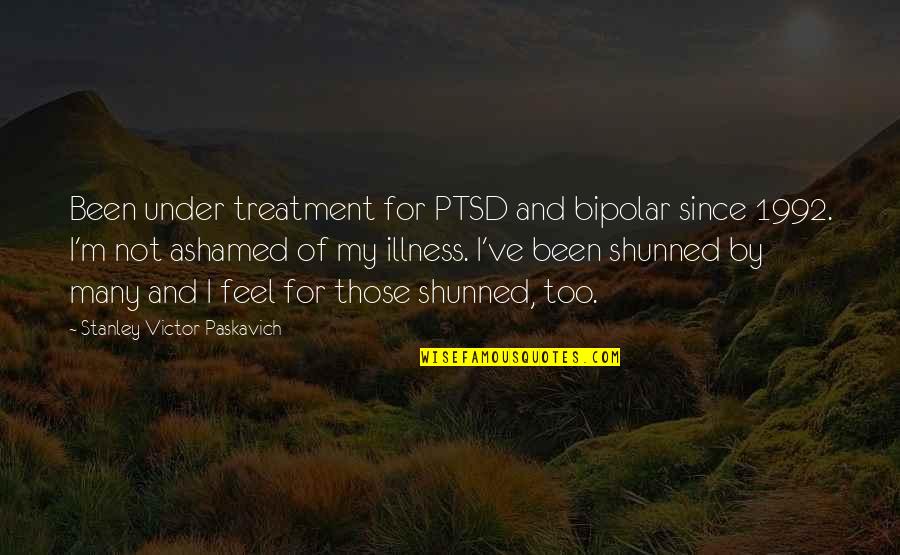 1992 Quotes By Stanley Victor Paskavich: Been under treatment for PTSD and bipolar since