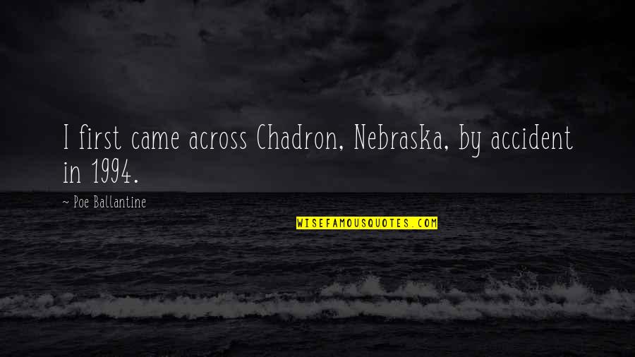 1994 S Quotes By Poe Ballantine: I first came across Chadron, Nebraska, by accident 1994 S Quotes By Poe Ballantine: I first came across Chadron, Nebraska, by accident