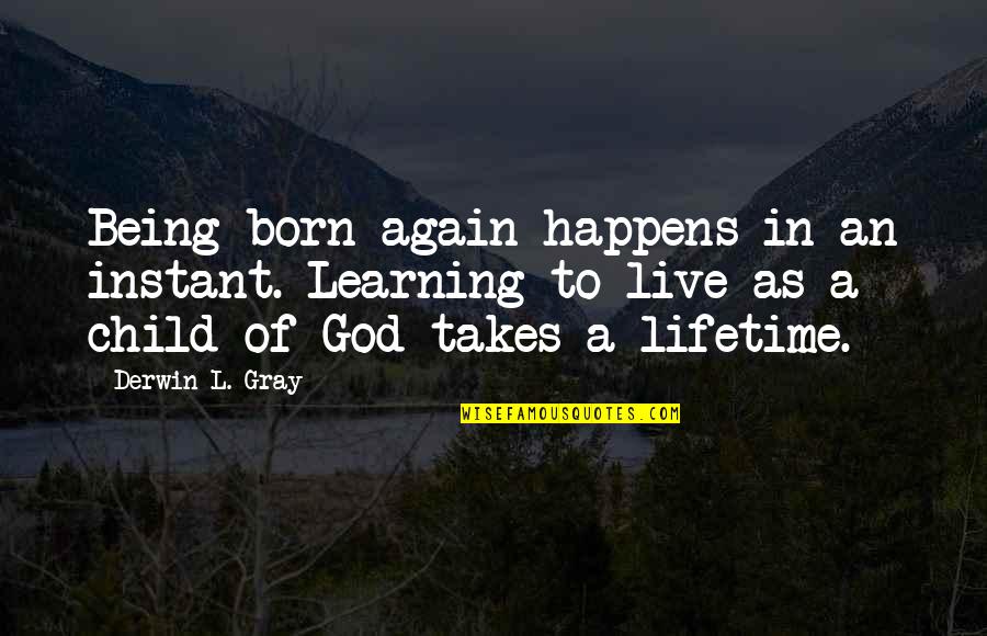 1996 Chevy Quotes By Derwin L. Gray: Being born again happens in an instant. Learning