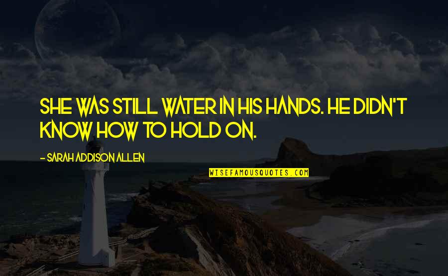 1996 Chevy Quotes By Sarah Addison Allen: She was still water in his hands. He