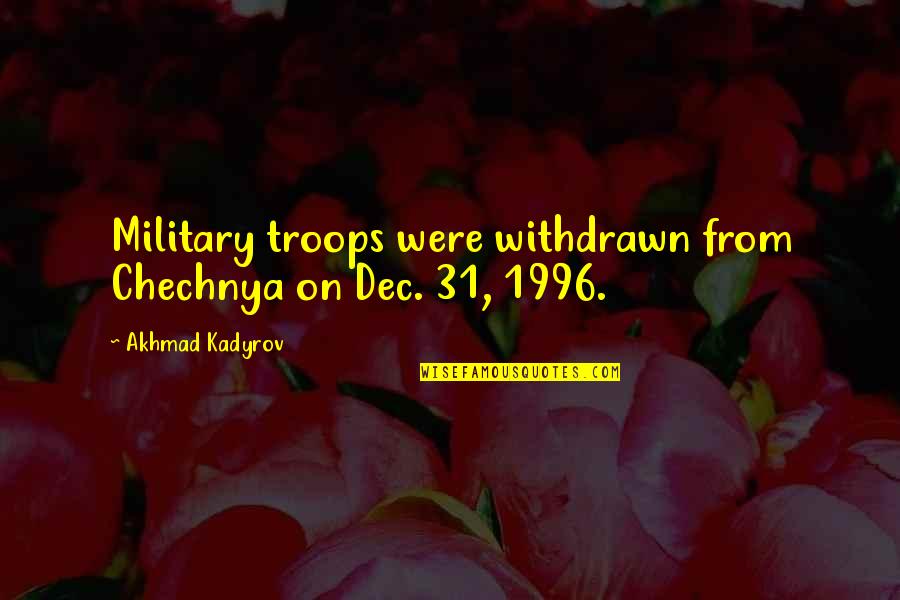 1996 Quotes By Akhmad Kadyrov: Military troops were withdrawn from Chechnya on Dec.
