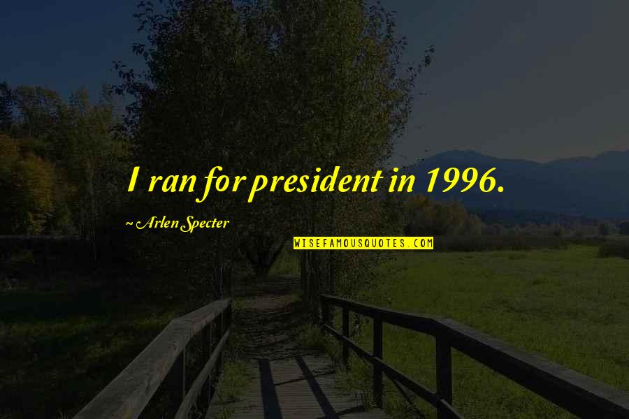 1996 Quotes By Arlen Specter: I ran for president in 1996.