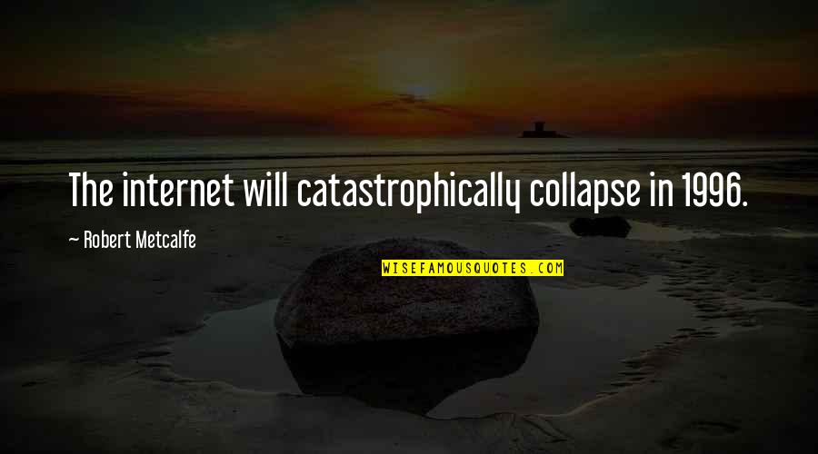 1996 Quotes By Robert Metcalfe: The internet will catastrophically collapse in 1996.