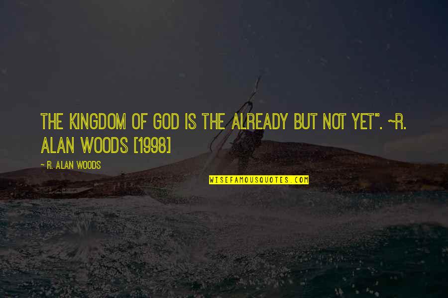 1998 Quotes By R. Alan Woods: The Kingdom of God is the already but