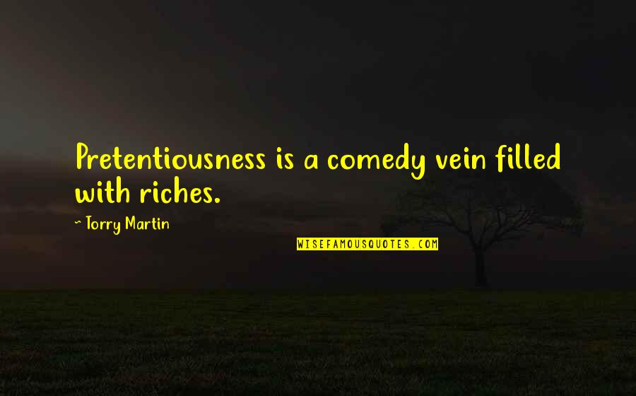 1998s Old Quotes By Torry Martin: Pretentiousness is a comedy vein filled with riches. 1998s Old Quotes By Torry Martin: Pretentiousness is a comedy vein filled with riches.