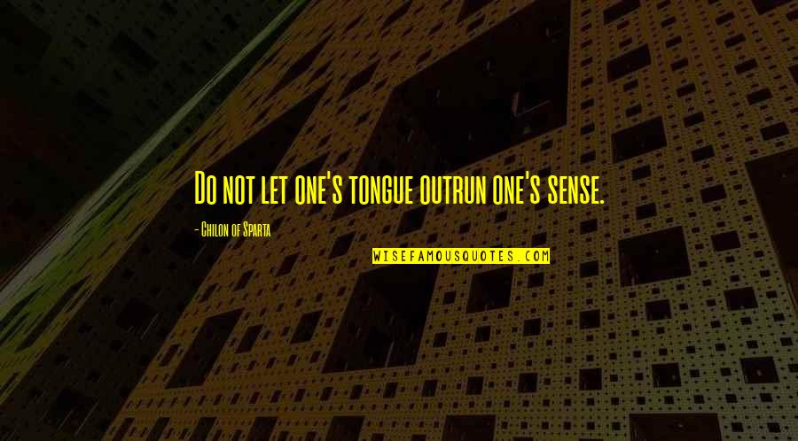 1999 Year Quotes By Chilon Of Sparta: Do not let one's tongue outrun one's sense. 1999 Year Quotes By Chilon Of Sparta: Do not let one's tongue outrun one's sense.
